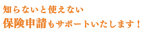 知らないと使えない 保険申請もサポートいたします!
