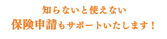 知らないと使えない 保険申請もサポートいたします!